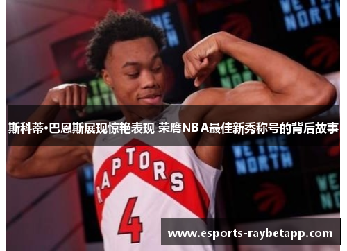 斯科蒂·巴恩斯展现惊艳表现 荣膺NBA最佳新秀称号的背后故事