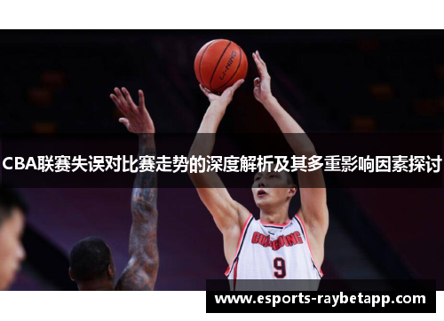 CBA联赛失误对比赛走势的深度解析及其多重影响因素探讨