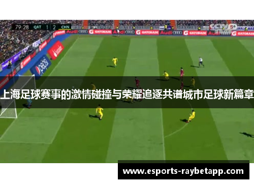 上海足球赛事的激情碰撞与荣耀追逐共谱城市足球新篇章