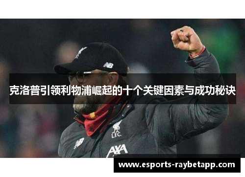 克洛普引领利物浦崛起的十个关键因素与成功秘诀