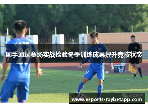 国手通过赛场实战检验冬季训练成果提升竞技状态