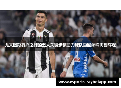 尤文图斯复兴之路的五大关键步骤助力球队重回巅峰再创辉煌