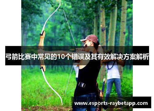 弓箭比赛中常见的10个错误及其有效解决方案解析
