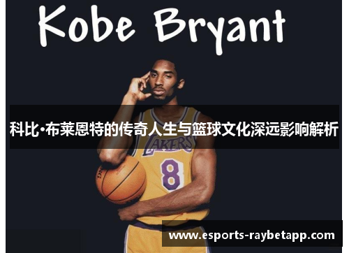 科比·布莱恩特的传奇人生与篮球文化深远影响解析