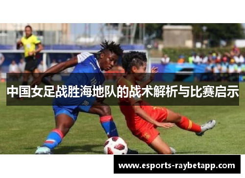 中国女足战胜海地队的战术解析与比赛启示