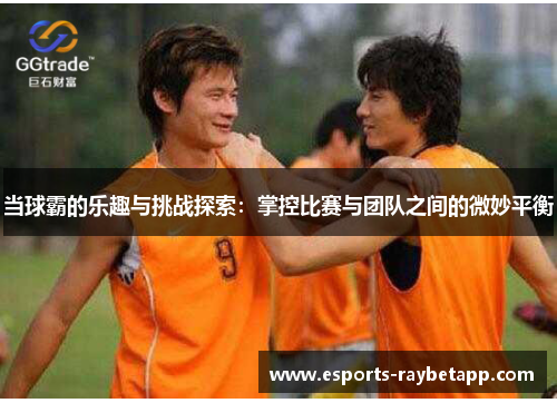 当球霸的乐趣与挑战探索：掌控比赛与团队之间的微妙平衡
