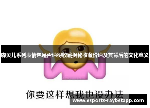 森贝儿系列表情包是否值得收藏揭秘收藏价值及其背后的文化意义