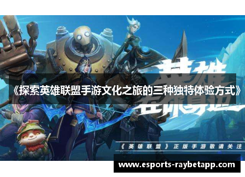 《探索英雄联盟手游文化之旅的三种独特体验方式》