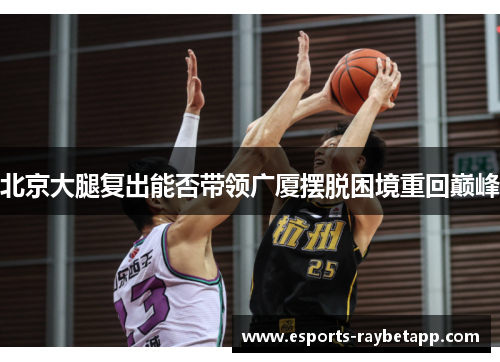 北京大腿复出能否带领广厦摆脱困境重回巅峰