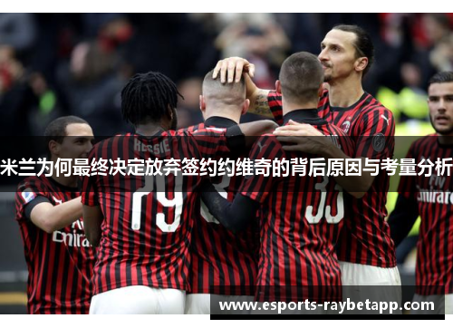 米兰为何最终决定放弃签约约维奇的背后原因与考量分析
