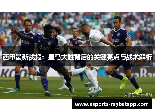 西甲最新战报：皇马大胜背后的关键亮点与战术解析