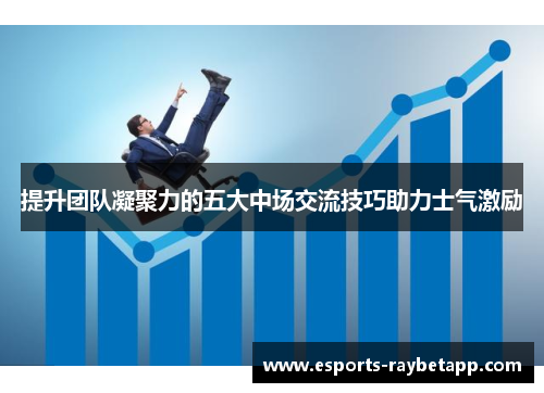 提升团队凝聚力的五大中场交流技巧助力士气激励