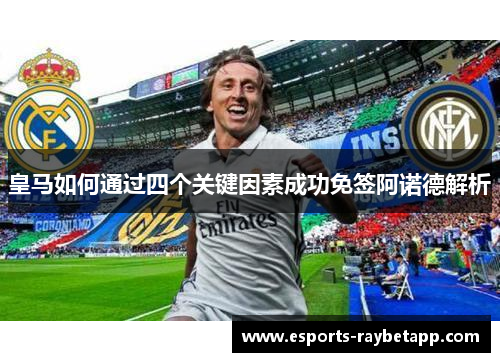 皇马如何通过四个关键因素成功免签阿诺德解析