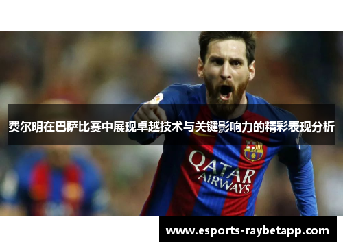 费尔明在巴萨比赛中展现卓越技术与关键影响力的精彩表现分析