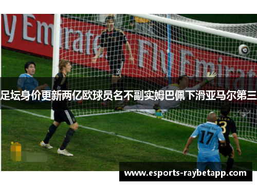 足坛身价更新两亿欧球员名不副实姆巴佩下滑亚马尔第三