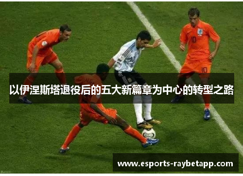 以伊涅斯塔退役后的五大新篇章为中心的转型之路