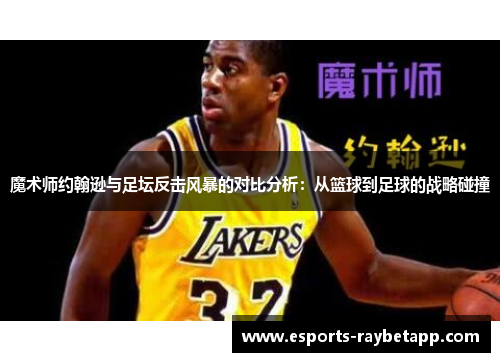 魔术师约翰逊与足坛反击风暴的对比分析：从篮球到足球的战略碰撞