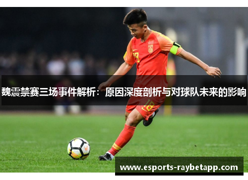 魏震禁赛三场事件解析：原因深度剖析与对球队未来的影响