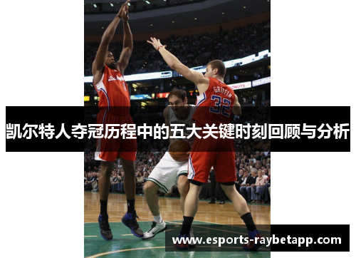 凯尔特人夺冠历程中的五大关键时刻回顾与分析