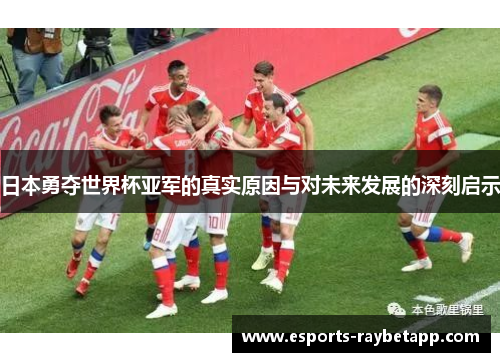 日本勇夺世界杯亚军的真实原因与对未来发展的深刻启示