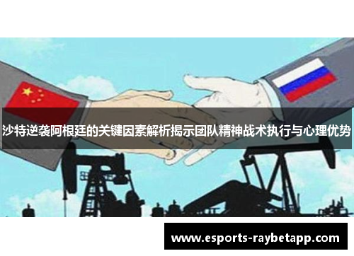 沙特逆袭阿根廷的关键因素解析揭示团队精神战术执行与心理优势