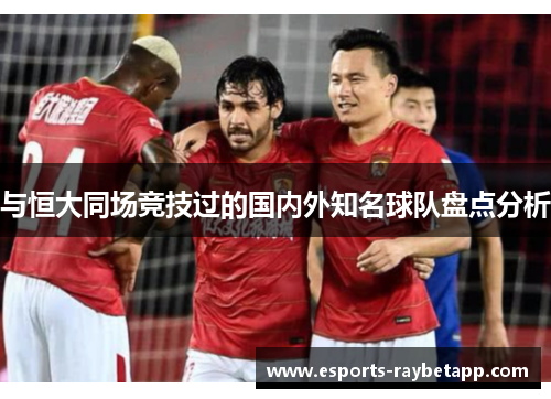 与恒大同场竞技过的国内外知名球队盘点分析